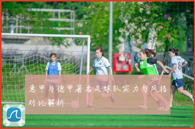 意甲与德甲著名足球队实力与风格对比解析