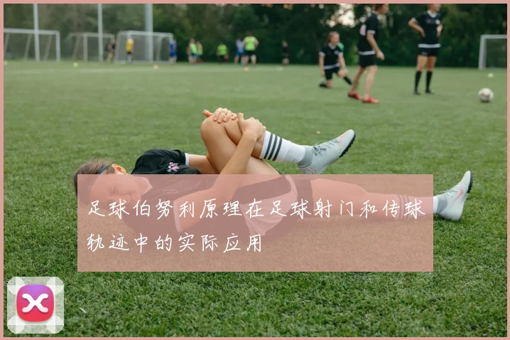 足球伯努利原理在足球射门和传球轨迹中的实际应用