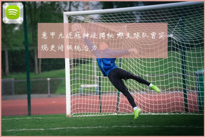 意甲九连冠神迹揭秘 哪支球队曾实现史诗级统治力