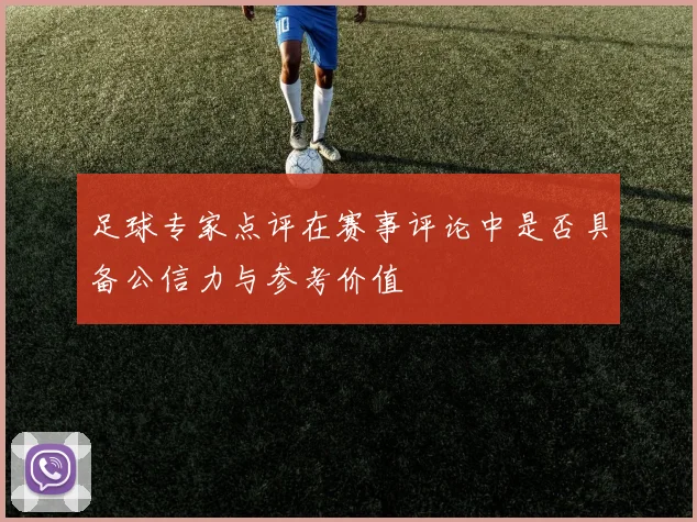 足球专家点评在赛事评论中是否具备公信力与参考价值
