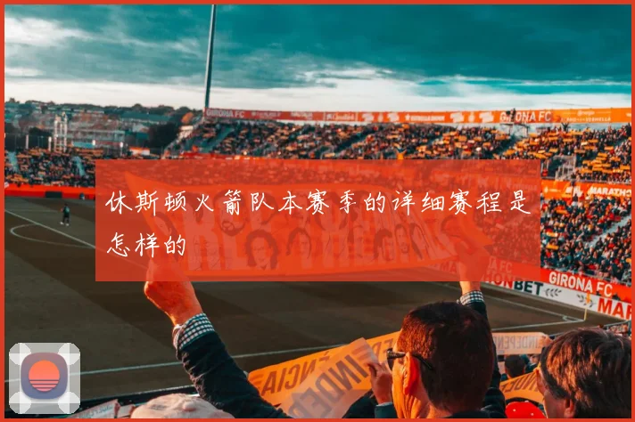 休斯顿火箭队本赛季的详细赛程是怎样的