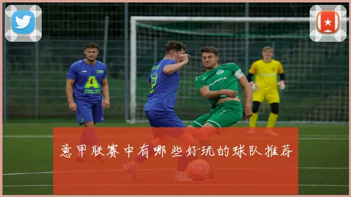 意甲联赛中有哪些好玩的球队推荐