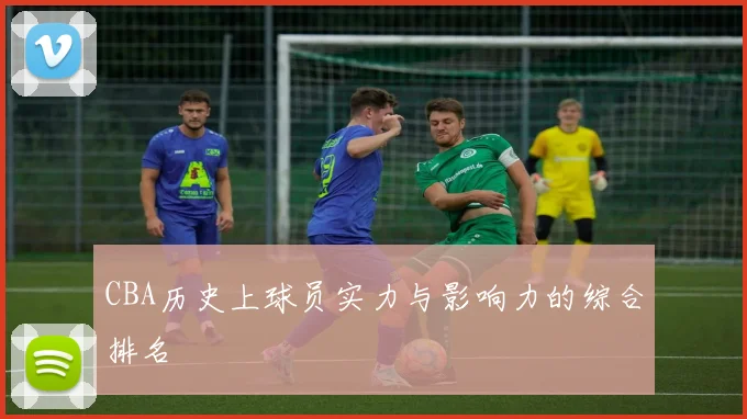 CBA历史上球员实力与影响力的综合排名