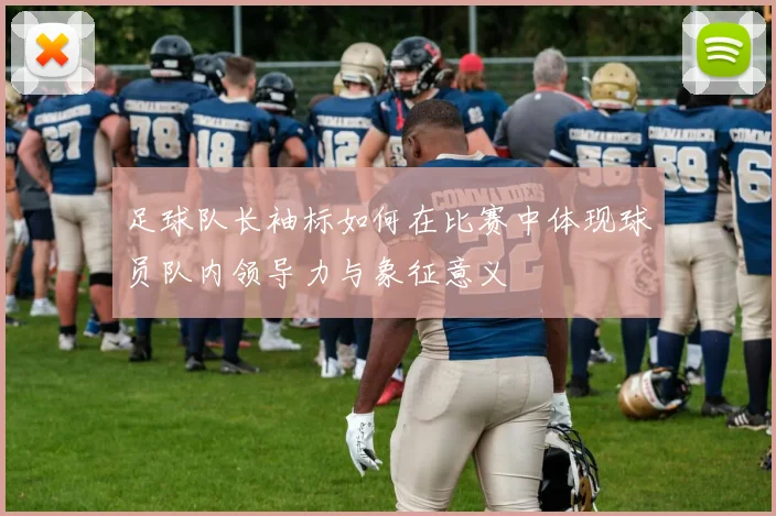 足球队长袖标如何在比赛中体现球员队内领导力与象征意义