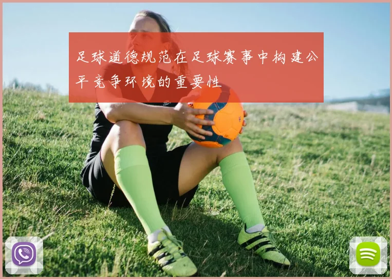 足球道德规范在足球赛事中构建公平竞争环境的重要性