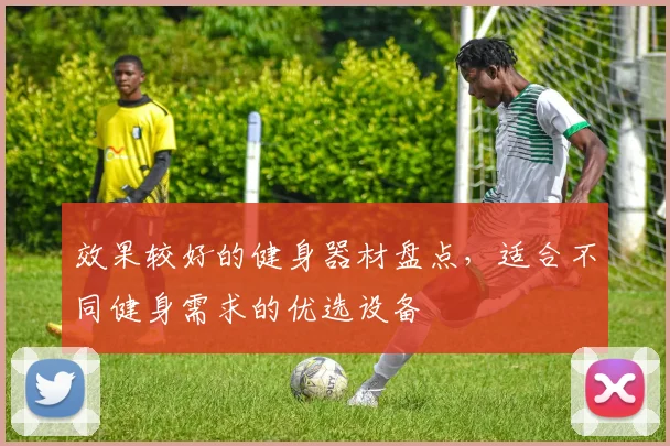 效果较好的健身器材盘点，适合不同健身需求的优选设备